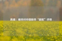 高盛：维持对中国股市“超配”评级