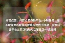 抖音点赞，抖音点赞自助平台24小时服务，让点赞成为连接你的世界与世界的桥梁—探索抖音平台上的互动魅力亿乐社区SUP货源站