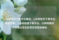 24小时快手下单平台便宜，24小时快手下单平台便宜免费，24小时快速下单平台，让购物更经济实惠亿乐社区低价自营货源站