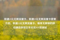 联通19元无限流量卡，联通19元无限流量卡套餐介绍，联通19元无限流量卡，畅享无限制的移动通信体验亿乐社区SUP货源站