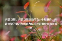 抖音点赞，抖音点赞自助平台24小时服务，抖音点赞的魅力与影响力亿乐社区低价自营货源站