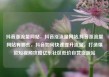 抖音涨流量网站，抖音涨流量网站,抖音涨流量网站有哪些，抖音如何快速提升流量，打造爆款短视频攻略亿乐社区低价自营货源站