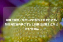 刷快手粉丝，快手24小时在线下单平台免费，如何高效提升快手平台上的粉丝数量？亿乐社区SUP货源站