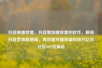 抖音刷播放量，抖音增加播放量的软件，解锁抖音营销新策略，高效提升播放量的技巧亿乐社区SUP货源站