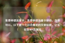 免费申请流量卡，免费申请流量卡移动，当然可以。以下是一个符合要求的文章标题，亿乐社区SUP货源站